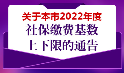 关于本市2022年度社保缴费基数上下限的通告