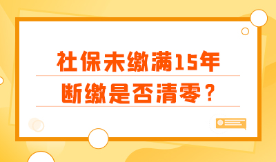 社保未缴满15年怎么办，断缴是否清零？