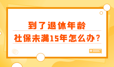 到了退休年龄，社保不满15年怎么办，我还能领退休金吗？