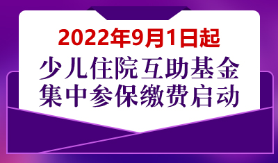 2022学年少儿住院互助基金集中参保缴费9月1日启动