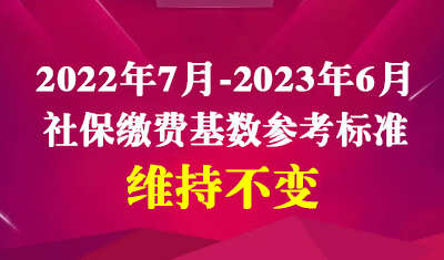 好消息！2022年7月-2023年6月社保缴费基数参考标准维持不变！