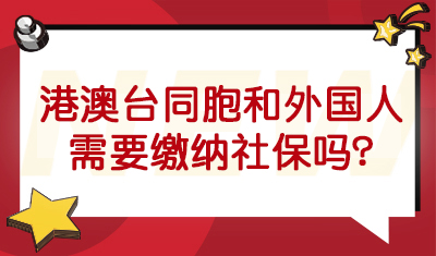 港澳台胞，外国籍人员需要缴纳社保吗？