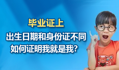 毕业证上的出生日期和身份证不一样，如何证明我就是我？