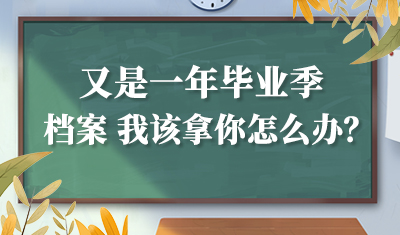 【档案】又是一年毕业季，档案 我该拿你怎么办？