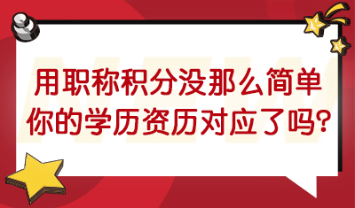 用职称积分没那么简单！你的专业学历、任职资历对应了吗？