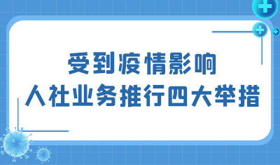 受到疫情影响，人社部分业务可以延期办、网上办、承诺办、容缺办