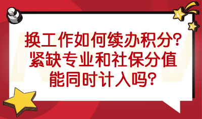 换工作了如何续办积分？紧缺专业和社保分值能同时计入吗？