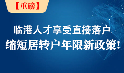 重磅！临港地区人才享受直接落户、缩短居转户年限新政策！