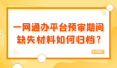 一网通办平台预审期间，缺失材料如何归档？