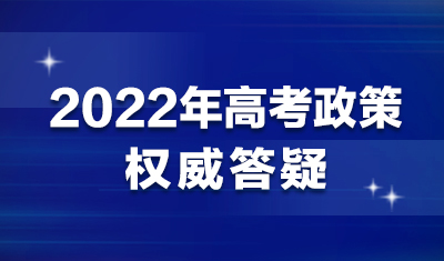 2022年高考政策相关权威答疑