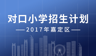 2017年最新：嘉定区丨对口小学招生计划