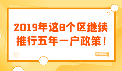 【五年一户】2019年这8个区继续推行五年一户政策！