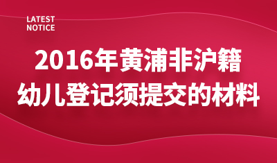2016黄浦非上海户籍幼儿登记时须提交的材料