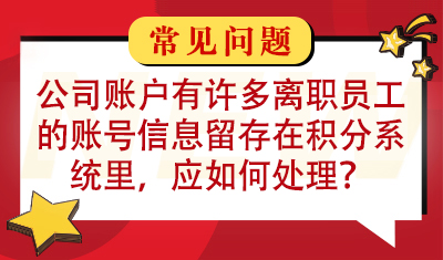 公司账户有许多离职员工的账号信息留存在积分系统里，应如何处理？