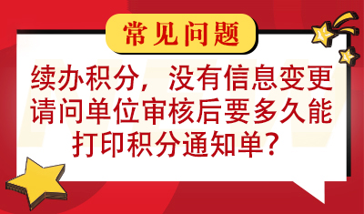续办积分，没有信息变更，请问单位审核后要多久能打印积分通知单？
