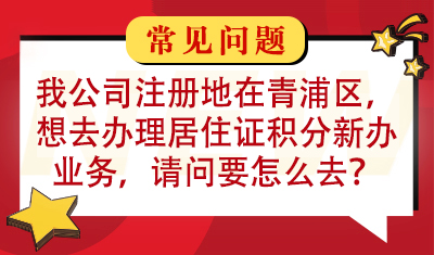 我公司注册地在青浦区，想去办理居住证积分新办业务，请问要怎么去？