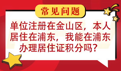 我单位注册在金山区，我本人居住在浦东，我能在浦东办理居住证积分吗？