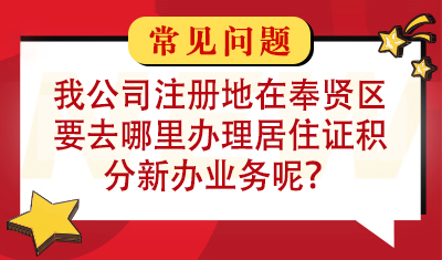 我公司注册地在奉贤区，要去哪里办理居住证积分新办业务呢？