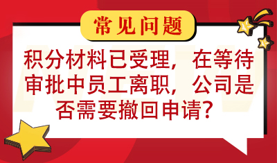 积分材料已受理，但是在等待审批过程中员工离职，此时公司是否需要撤回申请？