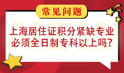 请问上海居住证积分紧缺专业必须要全日制专科以上吗？
