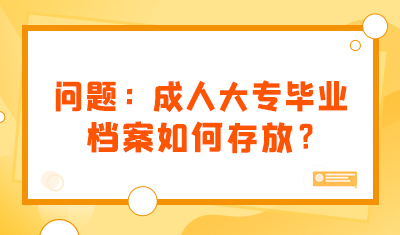 问题：成人大专毕业，档案如何存放？