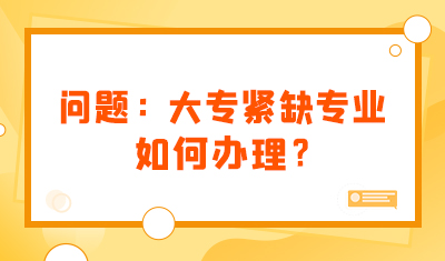  问题：大专紧缺专业如何办理？难办吗？