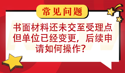 本人书面材料还未交至受理点，但单位已经变更，后续继续申请应该如何操作？