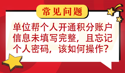 单位帮个人开通居住证积分账户，信息未填写完整，且忘记了个人密码，该如何操作？