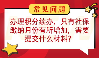 办理居住证积分续办，除了社保缴纳月份有所增加，其他信息都没有改动，请问需要提交什么材料？