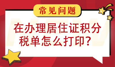 在办理居住证积分税单怎么打印？ 