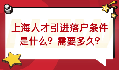 上海人才引进落户条件是什么？上海人才引进落户需要多久