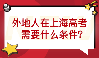 外地人在上海高考需要什么条件？外地户口孩子上海高考条件发布