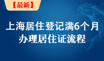 上海居住登记满6个月后办居住证流程，涉及子女入学