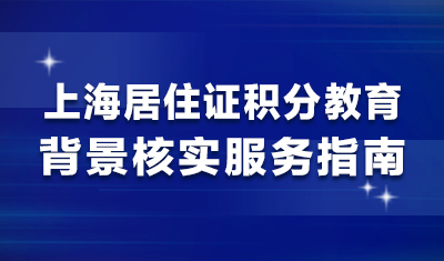 上海居住证积分教育背景核实服务指南