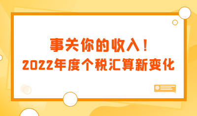 事关你的收入！2022年度个税汇算新变化