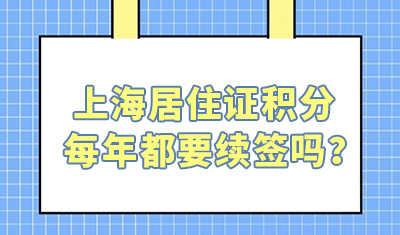 上海居住证积分每年都要续签吗？