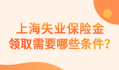 上海失业保险金领取需要哪些条件？